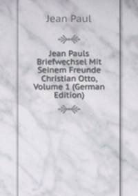 Jean Pauls Briefwechsel Mit Seinem Freunde Christian Otto, Volume 1 (German Edition)
