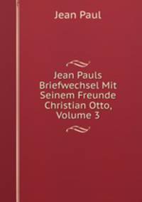 Jean Pauls Briefwechsel Mit Seinem Freunde Christian Otto, Volume 3
