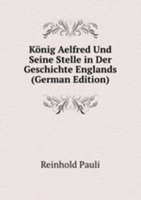 Konig Aelfred Und Seine Stelle in Der Geschichte Englands (German Edition)