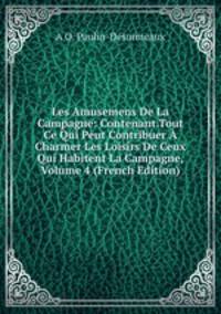 Les Amusemens De La Campagne: Contenant.Tout Ce Qui Peut Contribuer A Charmer Les Loisirs De Ceux Qui Habitent La Campagne, Volume 4 (French Edition)
