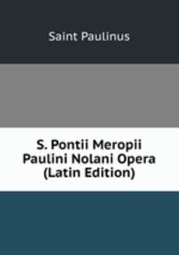 S. Pontii Meropii Paulini Nolani Opera (Latin Edition)