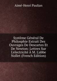 Syst?me G?n?ral De Philosphie Extrait Des Ouvrages De Descartes Et De Newton: Lettres Sur L'electricit? ? M. L'abbe Nollet (French Edition)