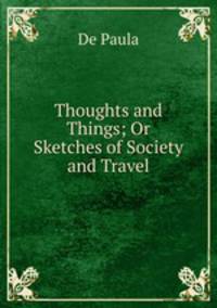 Thoughts and Things; Or Sketches of Society and Travel