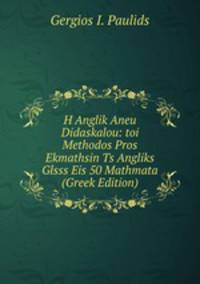 H Anglik Aneu Didaskalou: toi Methodos Pros Ekmathsin Ts Angliks Glsss Eis 50 Mathmata (Greek Edition)