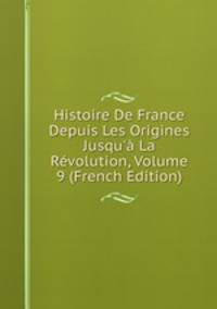 Histoire De France Depuis Les Origines Jusqu'? La R?volution, Volume 9 (French Edition)