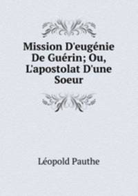 Mission D'eug?nie De Gu?rin; Ou, L'apostolat D'une Soeur