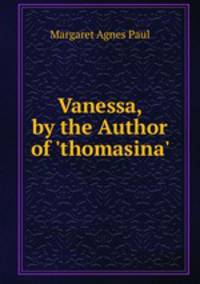 Vanessa, by the Author of 'thomasina'.