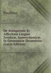 De Antiquitate Et Affinitate Lingu? Zendic?, Samscrdamic?, Et Germanic? Dissertatio (Latin Edition)