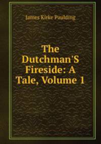The Dutchman'S Fireside: A Tale, Volume 1