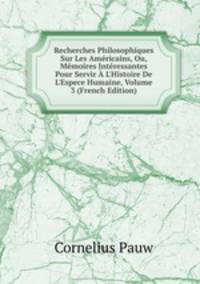 Recherches Philosophiques Sur Les Am?ricains, Ou, M?moires Int?ressantes Pour Servir ? L'Histoire De L'Espece Humaine, Volume 3 (French Edition)