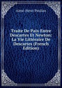 Traite De Paix Entre Descartes Et Newton: La Vie Litteraire De Descartes (French Edition)