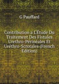 Contribution a L'?tude Du Traitement Des Fistules Urethro-P?rin?ales Et Ur?thro-Scrotales (French Edition)