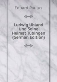 Ludwig Uhland Und Seine Heimat Tubingen (German Edition)