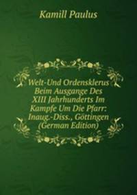 Welt-Und Ordensklerus Beim Ausgange Des XIII Jahrhunderts Im Kampfe Um Die Pfarr: Inaug.-Diss., Gottingen (German Edition)