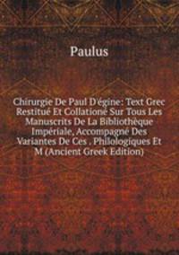 Chirurgie De Paul D'?gine: Text Grec Restitu? Et Collation? Sur Tous Les Manuscrits De La Biblioth?que Imp?riale, Accompagn? Des Variantes De Ces . Philologiques Et M (Ancient Greek Edition)