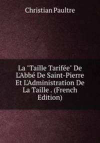 La "Taille Tarif?e" De L'Abb? De Saint-Pierre Et L'Administration De La Taille . (French Edition)