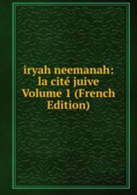 iryah neemanah: la cite juive Volume 1 (French Edition)
