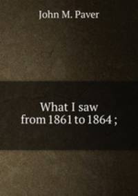What I saw from 1861 to 1864 ;