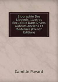 Biographie Des Liegeois Illustres Recueillie Dans Divers Auteurs Anciens Et Modernes (French Edition)