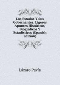 Los Estados Y Sus Gobernantes: Ligeros Apuntes Historicos, Biograficos Y Estadisticos (Spanish Edition)