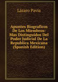 Apuntes Biograficos De Los Miembros: Mas Distinguidos Del Poder Judicial De La Republica Mexicana (Spanish Edition)