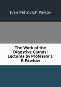 The Work of the Digestive Glands: Lectures by Professor J. P. Pawlow