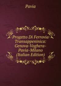 Progetto Di Ferrovia Transappeninica: Genova-Voghera-Pavia-Milano (Italian Edition)