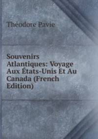 Souvenirs Atlantiques: Voyage Aux Etats-Unis Et Au Canada (French Edition)