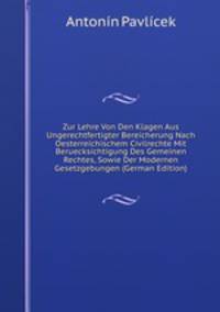 Zur Lehre Von Den Klagen Aus Ungerechtfertigter Bereicherung Nach Oesterreichischem Civilrechte Mit Beruecksichtigung Des Gemeinen Rechtes, Sowie Der Modernen Gesetzgebungen (German Edition)