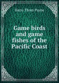 Game birds and game fishes of the Pacific Coast