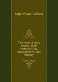 The book of duck decoys, their construction, management, and history