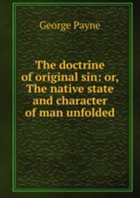 The doctrine of original sin: or, The native state and character of man unfolded