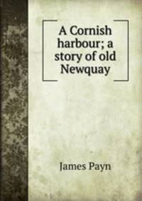 A Cornish harbour; a story of old Newquay