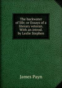 The backwater of life; or Essays of a literary veteran. With an introd. by Leslie Stephen