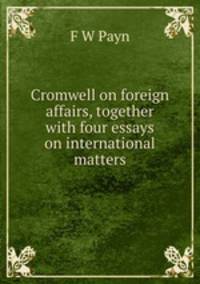 Cromwell on foreign affairs, together with four essays on international matters