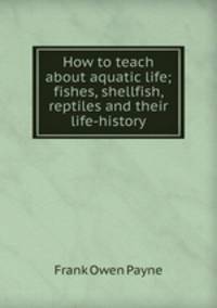How to teach about aquatic life; fishes, shellfish, reptiles and their life-history