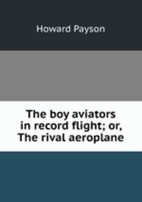 The boy aviators in record flight; or, The rival aeroplane