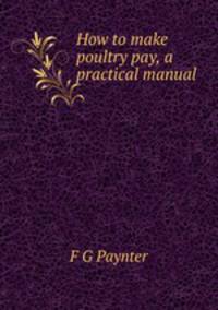 How to make poultry pay, a practical manual
