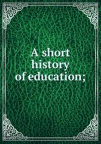 A short history of education;