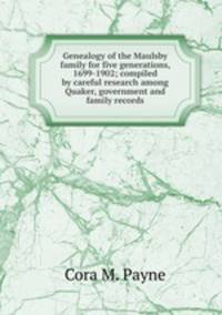 Genealogy of the Maulsby family for five generations, 1699-1902; compiled by careful research among Quaker, government and family records