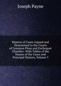 Reports of Cases Argued and Determined in the Courts of Common Pleas and Exchequer Chamber: With Tables of the Names of the Cases and Principal Matters, Volume 5