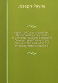 Reports of Cases Argued and Determined in the Courts of Common Pleas and Exchequer Chamber: With Tables of the Names of the Cases and the Principal Matters, Volume 5