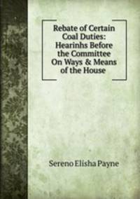 Rebate of Certain Coal Duties: Hearinhs Before the Committee On Ways &amp; Means of the House .