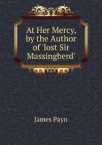 At Her Mercy, by the Author of 'lost Sir Massingberd'.