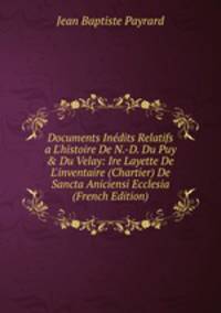 Documents In?dits Relatifs a L'histoire De N.-D. Du Puy &amp; Du Velay: Ire Layette De L'inventaire (Chartier) De Sancta Aniciensi Ecclesia (French Edition)