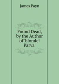 Found Dead, by the Author of 'blondel Parva'.