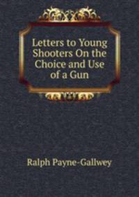 Letters to Young Shooters On the Choice and Use of a Gun