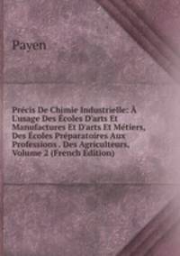 Pr?cis De Chimie Industrielle: ? L'usage Des ?coles D'arts Et Manufactures Et D'arts Et M?tiers, Des ?coles Pr?paratoires Aux Professions . Des Agriculteurs, Volume 2 (French Edition)