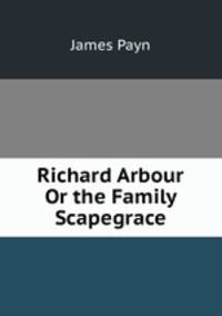 Richard Arbour Or the Family Scapegrace