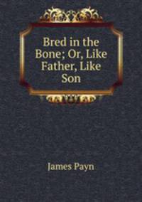 Bred in the Bone; Or, Like Father, Like Son.
